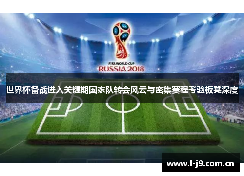 世界杯备战进入关键期国家队转会风云与密集赛程考验板凳深度