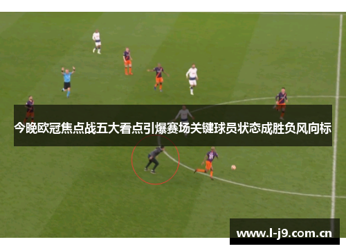今晚欧冠焦点战五大看点引爆赛场关键球员状态成胜负风向标