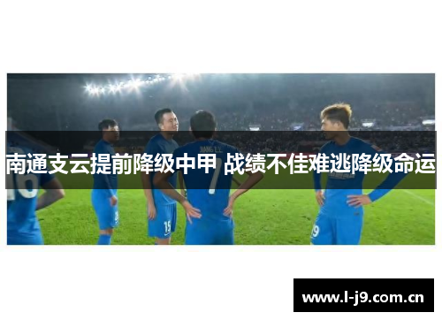 南通支云提前降级中甲 战绩不佳难逃降级命运 南通支云提前降级中甲 战绩不佳难逃降级命运