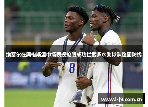埃塞尔在奥格斯堡中场表现抢眼成功拦截多次助球队稳固防线